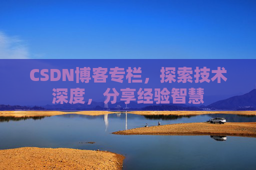 CSDN博客专栏，探索技术深度，分享经验智慧